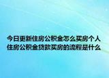 今日更新住房公積金怎么買房個人住房公積金貸款買房的流程是什么