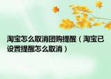 淘寶怎么取消團(tuán)購提醒（淘寶已設(shè)置提醒怎么取消）