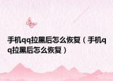 手機(jī)qq拉黑后怎么恢復(fù)（手機(jī)qq拉黑后怎么恢復(fù)）
