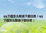 qq下載怎么取消下載任務(wù)（qq下載怎么取消下載任務(wù)）
