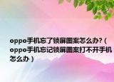 oppo手機(jī)忘了鎖屏圖案怎么辦?（oppo手機(jī)忘記鎖屏圖案打不開手機(jī)怎么辦）