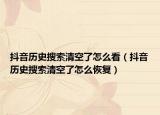 抖音歷史搜索清空了怎么看（抖音歷史搜索清空了怎么恢復(fù)）