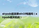 airpods能連接win10電腦嗎（airpods能關(guān)機嗎）