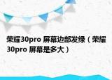 榮耀30pro 屏幕邊部發(fā)綠（榮耀30pro 屏幕是多大）