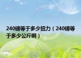 240磅等于多少扭力（240磅等于多少公斤啊）