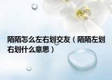 陌陌怎么左右劃交友（陌陌左劃右劃什么意思）