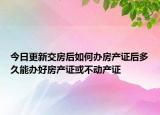 今日更新交房后如何辦房產(chǎn)證后多久能辦好房產(chǎn)證或不動(dòng)產(chǎn)證