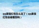 qq表情紅包怎么沒(méi)了（qq表情紅包會(huì)被看到嗎）