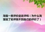淘寶一星評(píng)價(jià)是差評(píng)嗎（為什么淘寶給了差評(píng)找不到自己的評(píng)價(jià)了）