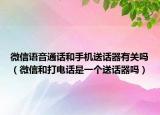 微信語(yǔ)音通話和手機(jī)送話器有關(guān)嗎（微信和打電話是一個(gè)送話器嗎）