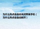 為什么熱點(diǎn)會自動關(guān)閉蘋果手機(jī)（為什么熱點(diǎn)會自動斷開）