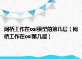 網(wǎng)橋工作在osi模型的第幾層（網(wǎng)橋工作在osi第幾層）