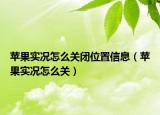 蘋果實況怎么關(guān)閉位置信息（蘋果實況怎么關(guān)）