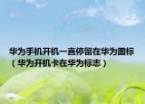 華為手機(jī)開機(jī)一直停留在華為圖標(biāo)（華為開機(jī)卡在華為標(biāo)志）