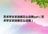 藝術(shù)字文本效果怎么設(shè)置ppt（藝術(shù)字文本效果怎么設(shè)置）