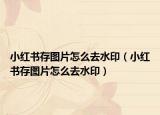 小紅書存圖片怎么去水印（小紅書存圖片怎么去水?。? /></span></a>
                        <h2><a href=