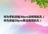 華為手機(jī)榮耀30pro沒(méi)有耳機(jī)孔（華為榮耀30pro有沒(méi)有耳機(jī)孔）