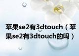 蘋果se2有3dtouch（蘋果se2有3dtouch的嗎）