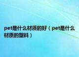 pet是什么材質(zhì)的好（pet是什么材質(zhì)的塑料）