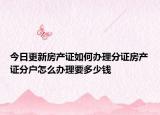 今日更新房產(chǎn)證如何辦理分證房產(chǎn)證分戶怎么辦理要多少錢