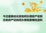 今日更新動(dòng)遷房如何辦理房產(chǎn)證拆遷房房產(chǎn)證如何辦理需要哪些資料