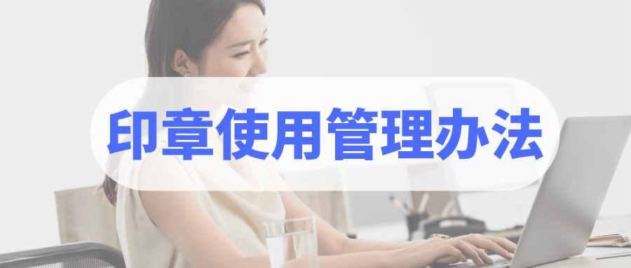 智能電子印章管理辦法：公章使用制度，公司印章使用管理辦法