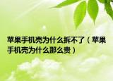 蘋(píng)果手機(jī)殼為什么拆不了（蘋(píng)果手機(jī)殼為什么那么貴）