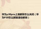 華為p30pro上滑解鎖怎么關(guān)閉（華為P30怎么解除滑動解鎖）