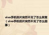 vivo手機照片突然不見了怎么恢復(fù)（vivo手機照片突然不見了怎么回事）