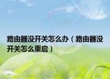 路由器沒開關(guān)怎么辦（路由器沒開關(guān)怎么重啟）