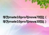 華為mate10pro與nova7對比（華為mate10pro與nova3對比）