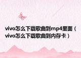 vivo怎么下載歌曲到mp4里面（vivo怎么下載歌曲到內(nèi)存卡）