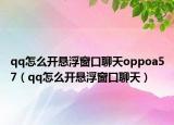 qq怎么開懸浮窗口聊天oppoa57（qq怎么開懸浮窗口聊天）