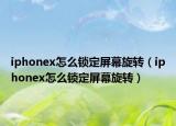 iphonex怎么鎖定屏幕旋轉(zhuǎn)（iphonex怎么鎖定屏幕旋轉(zhuǎn)）