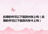 應(yīng)用軟件可以下載到內(nèi)存上嗎（應(yīng)用軟件可以下載到內(nèi)存卡上嗎）
