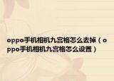 oppo手機相機九宮格怎么去掉（oppo手機相機九宮格怎么設(shè)置）