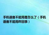 手機(jī)語(yǔ)音不能用是怎么了（手機(jī)語(yǔ)音不能用咋回事）