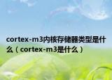 cortex-m3內(nèi)核存儲器類型是什么（cortex-m3是什么）