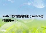 switch怎樣提高網(wǎng)速（switch怎樣提高nat）