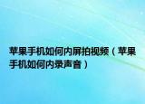 蘋果手機如何內屏拍視頻（蘋果手機如何內錄聲音）