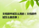 文檔部件域怎么用的（文檔部件域怎么做目錄）