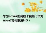 華為nova7如何取卡視頻（華為nova7如何取消HD）