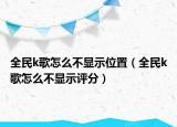 全民k歌怎么不顯示位置（全民k歌怎么不顯示評分）