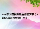 vue怎么在視頻最后添加文字（vue怎么在視頻里打字）