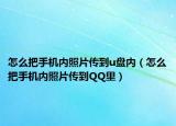 怎么把手機(jī)內(nèi)照片傳到u盤內(nèi)（怎么把手機(jī)內(nèi)照片傳到QQ里）