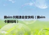 換sim卡網(wǎng)速會變快嗎（換sim卡要錢嗎）