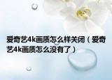 愛奇藝4k畫質(zhì)怎么樣關閉（愛奇藝4k畫質(zhì)怎么沒有了）