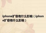 iphone擴(kuò)容有什么影響（iphone擴(kuò)容有什么影響）