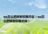 qq怎么把轉(zhuǎn)發(fā)權(quán)限開(kāi)啟（qq怎么把轉(zhuǎn)發(fā)權(quán)限關(guān)掉）