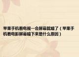 蘋果手機(jī)看電視一會(huì)屏幕就暗了（蘋果手機(jī)看電影屏幕暗下來是什么原因）
